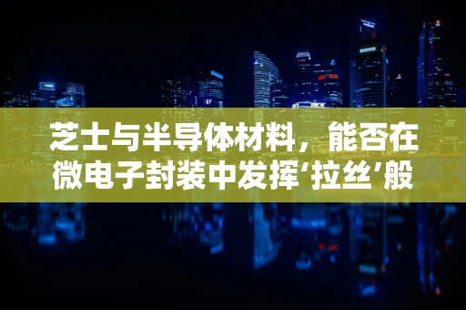 芝士与半导体材料，能否在微电子封装中发挥‘拉丝’般的粘合作用？