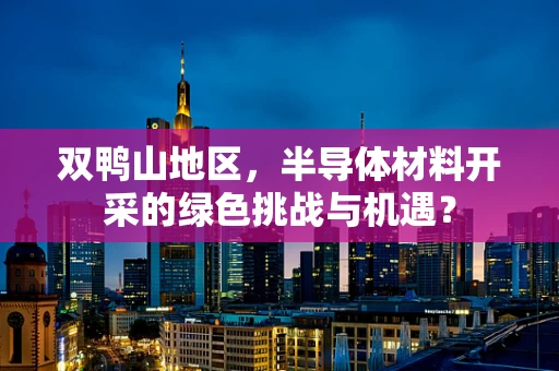双鸭山地区，半导体材料开采的绿色挑战与机遇？
