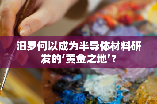 汨罗何以成为半导体材料研发的‘黄金之地’？