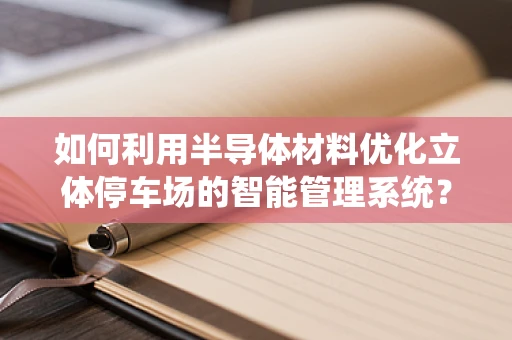 如何利用半导体材料优化立体停车场的智能管理系统？