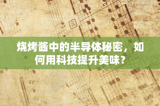 烧烤酱中的半导体秘密，如何用科技提升美味？