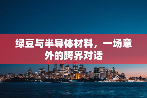 绿豆与半导体材料，一场意外的跨界对话
