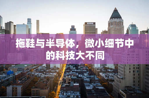 拖鞋与半导体，微小细节中的科技大不同