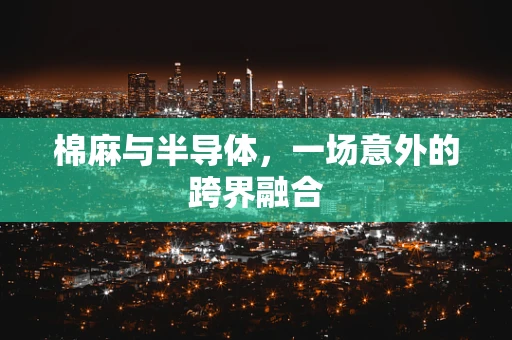 棉麻与半导体，一场意外的跨界融合