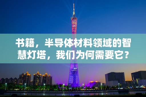 书籍，半导体材料领域的智慧灯塔，我们为何需要它？