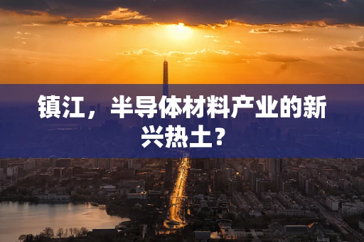 镇江，半导体材料产业的新兴热土？