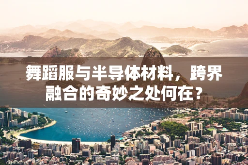 舞蹈服与半导体材料，跨界融合的奇妙之处何在？