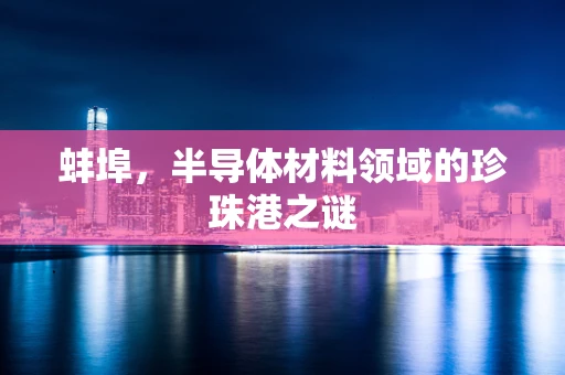 蚌埠，半导体材料领域的珍珠港之谜