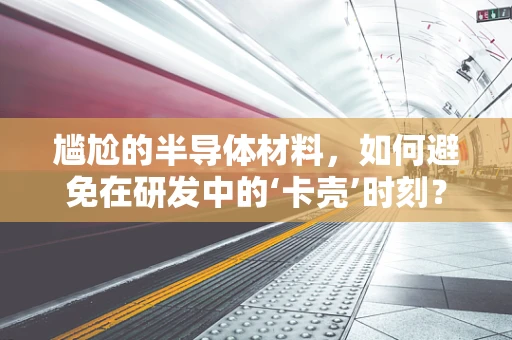 尴尬的半导体材料，如何避免在研发中的‘卡壳’时刻？