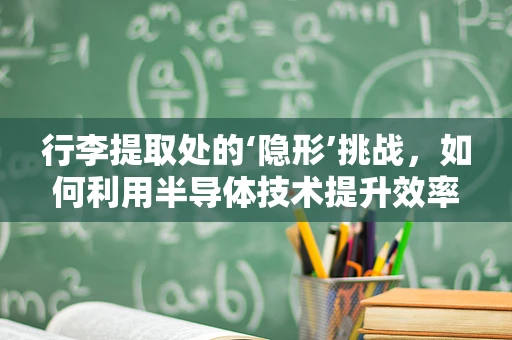 行李提取处的‘隐形’挑战，如何利用半导体技术提升效率与安全？
