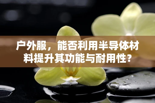 户外服，能否利用半导体材料提升其功能与耐用性？