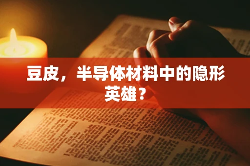 豆皮，半导体材料中的隐形英雄？