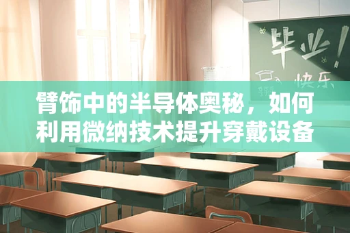 臂饰中的半导体奥秘，如何利用微纳技术提升穿戴设备性能？