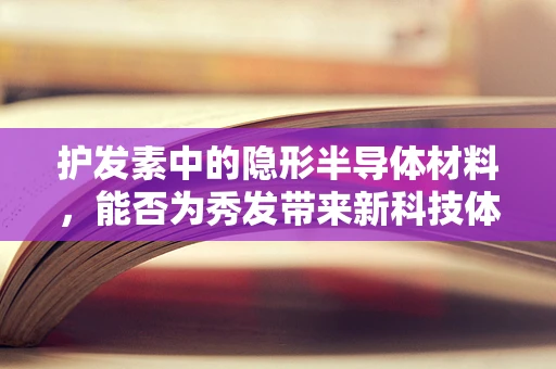 护发素中的隐形半导体材料，能否为秀发带来新科技体验？