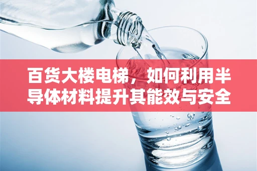 百货大楼电梯，如何利用半导体材料提升其能效与安全？