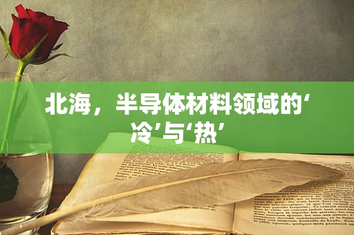 北海，半导体材料领域的‘冷’与‘热’