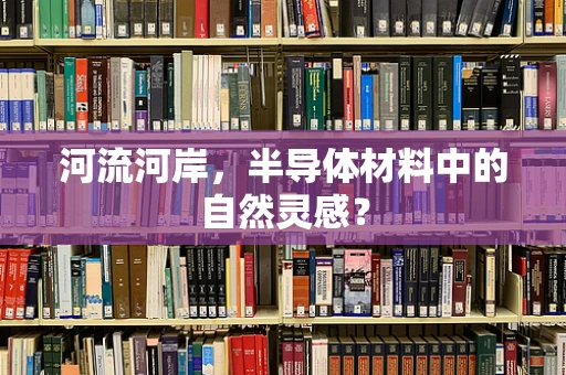 河流河岸，半导体材料中的自然灵感？