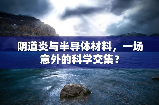 阴道炎与半导体材料，一场意外的科学交集？