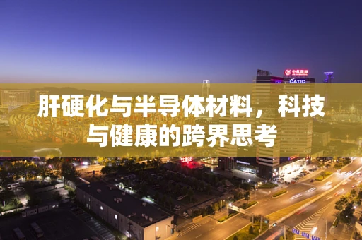 肝硬化与半导体材料，科技与健康的跨界思考