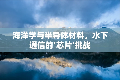 海洋学与半导体材料，水下通信的‘芯片’挑战