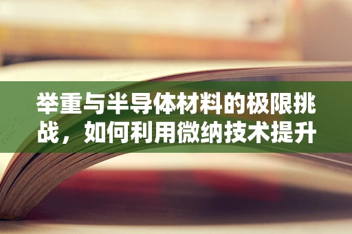 举重与半导体材料的极限挑战，如何利用微纳技术提升‘大力士’的‘肌肉’？
