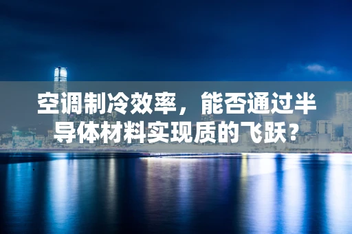 空调制冷效率，能否通过半导体材料实现质的飞跃？