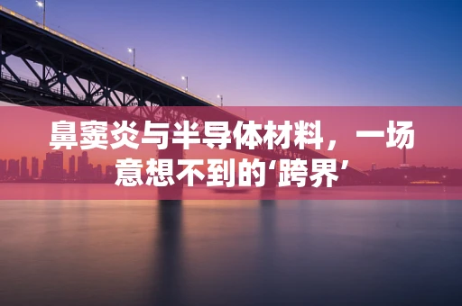 鼻窦炎与半导体材料，一场意想不到的‘跨界’