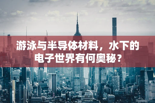 游泳与半导体材料，水下的电子世界有何奥秘？