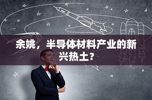 余姚，半导体材料产业的新兴热土？