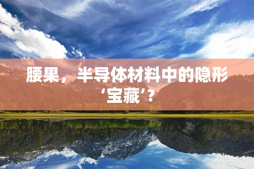 腰果，半导体材料中的隐形‘宝藏’？