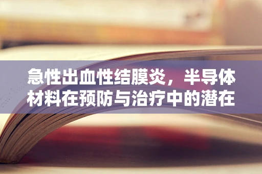 急性出血性结膜炎，半导体材料在预防与治疗中的潜在作用？