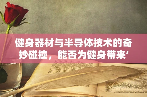 健身器材与半导体技术的奇妙碰撞，能否为健身带来‘智’变？