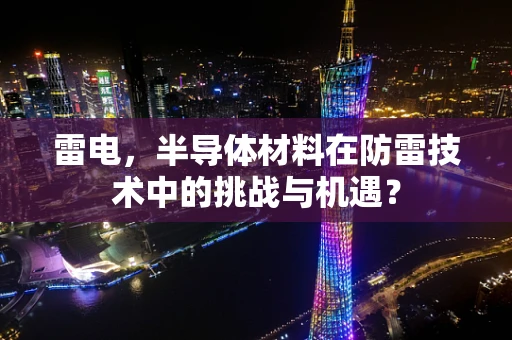 雷电，半导体材料在防雷技术中的挑战与机遇？