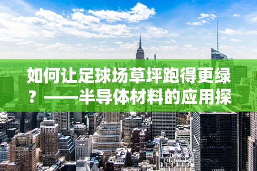 如何让足球场草坪跑得更绿？——半导体材料的应用探索