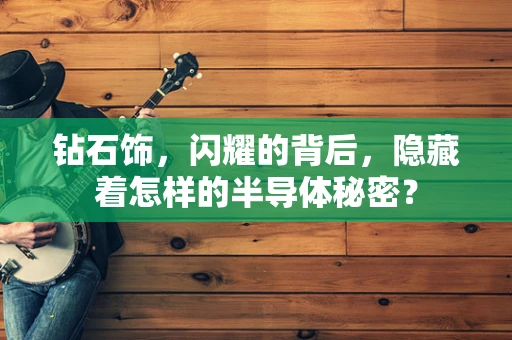 钻石饰，闪耀的背后，隐藏着怎样的半导体秘密？