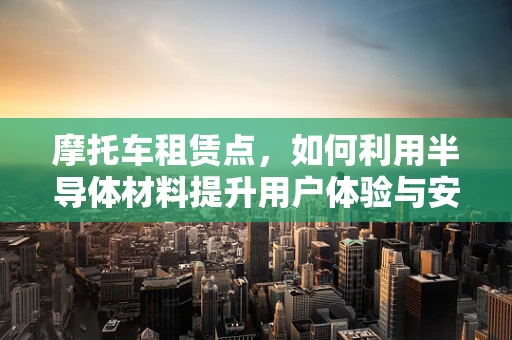 摩托车租赁点，如何利用半导体材料提升用户体验与安全？