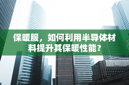 保暖服，如何利用半导体材料提升其保暖性能？