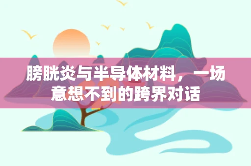 膀胱炎与半导体材料，一场意想不到的跨界对话