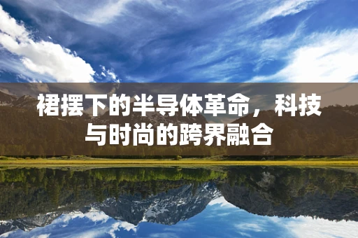 裙摆下的半导体革命，科技与时尚的跨界融合