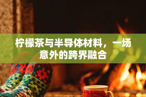 柠檬茶与半导体材料，一场意外的跨界融合