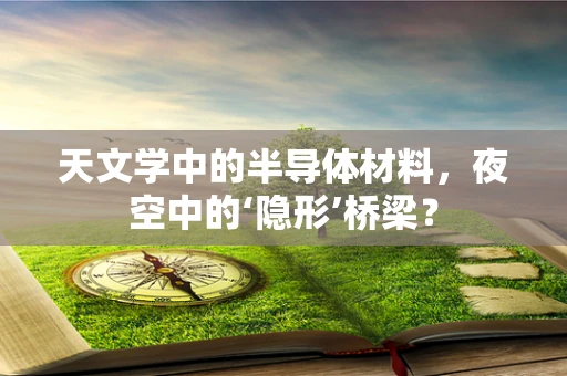天文学中的半导体材料，夜空中的‘隐形’桥梁？