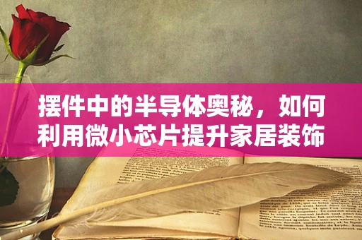 摆件中的半导体奥秘，如何利用微小芯片提升家居装饰的智能性？