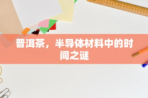 普洱茶，半导体材料中的时间之谜