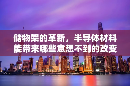 储物架的革新，半导体材料能带来哪些意想不到的改变？