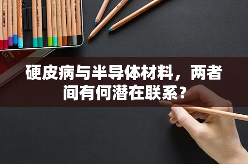 硬皮病与半导体材料，两者间有何潜在联系？
