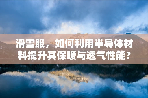 滑雪服，如何利用半导体材料提升其保暖与透气性能？