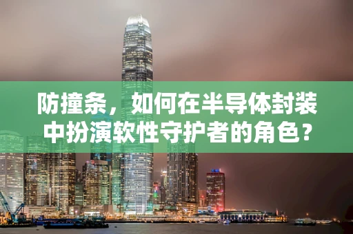 防撞条，如何在半导体封装中扮演软性守护者的角色？