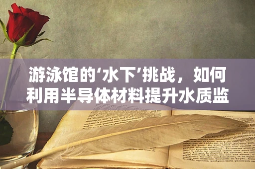 游泳馆的‘水下’挑战，如何利用半导体材料提升水质监测与净化？