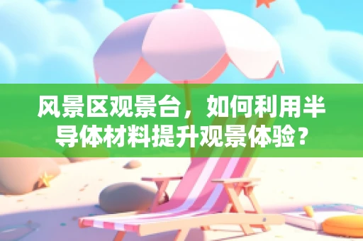 风景区观景台，如何利用半导体材料提升观景体验？