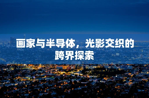画家与半导体，光影交织的跨界探索